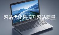 網(wǎng)站優(yōu)化是提升網(wǎng)站質(zhì)量與用戶體驗(yàn)、增強(qiáng)搜索引擎友好性的系統(tǒng)工程