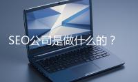 SEO公司是做什么的？科普一下